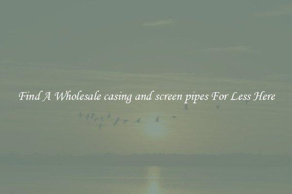 Find A Wholesale casing and screen pipes For Less Here