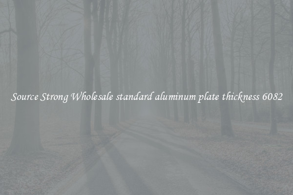 Source Strong Wholesale standard aluminum plate thickness 6082