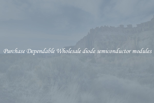 Purchase Dependable Wholesale diode semiconductor modules