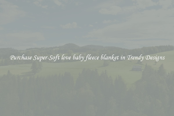 Purchase Super-Soft love baby fleece blanket in Trendy Designs
