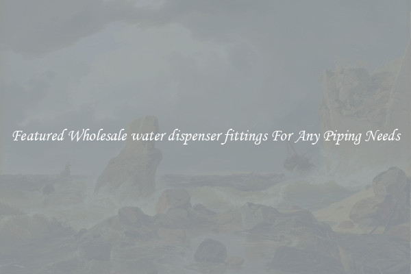 Featured Wholesale water dispenser fittings For Any Piping Needs