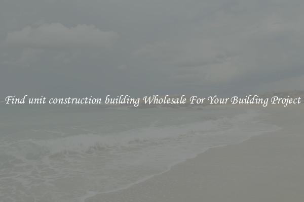 Find unit construction building Wholesale For Your Building Project