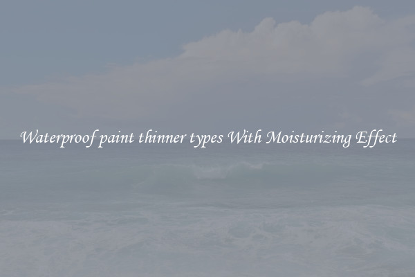 Waterproof paint thinner types With Moisturizing Effect