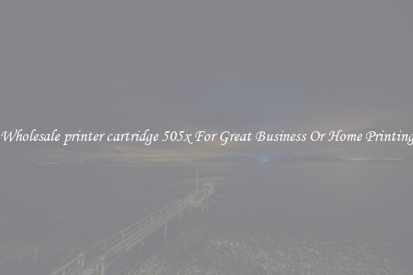 Wholesale printer cartridge 505x For Great Business Or Home Printing