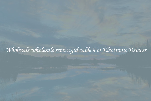Wholesale wholesale semi rigid cable For Electronic Devices