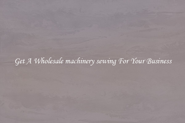 Get A Wholesale machinery sewing For Your Business