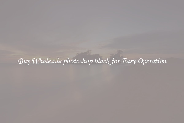 Buy Wholesale photoshop black for Easy Operation