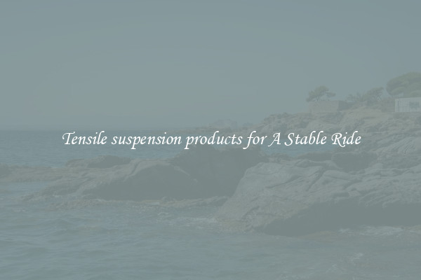 Tensile suspension products for A Stable Ride