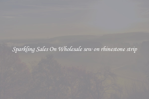 Sparkling Sales On Wholesale sew on rhinestone strip