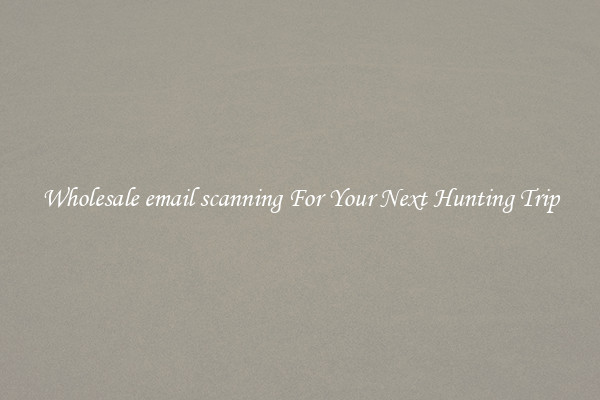Wholesale email scanning For Your Next Hunting Trip
