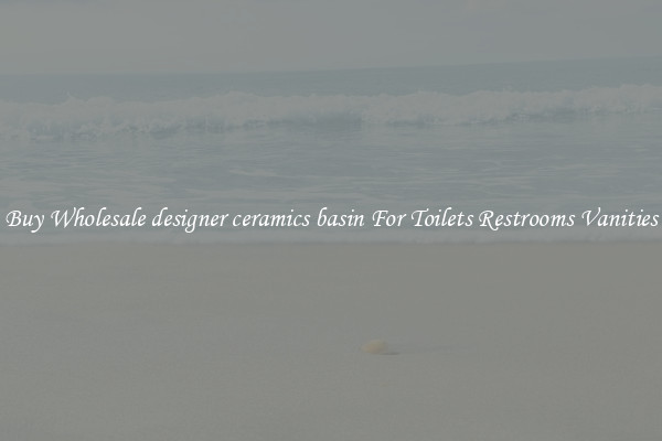 Buy Wholesale designer ceramics basin For Toilets Restrooms Vanities
