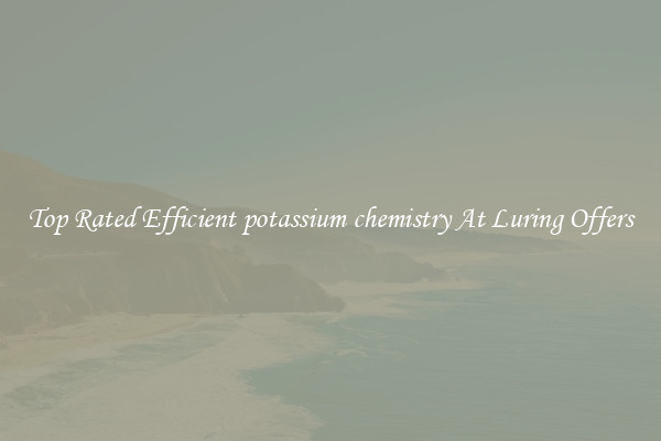 Top Rated Efficient potassium chemistry At Luring Offers