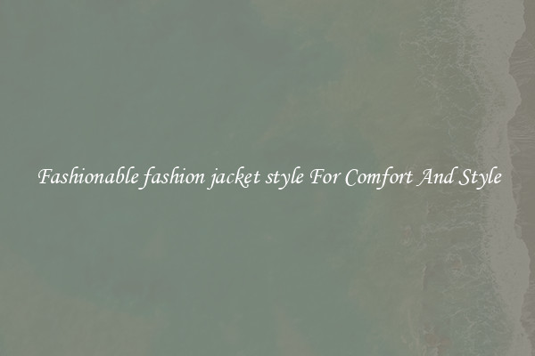 Fashionable fashion jacket style For Comfort And Style