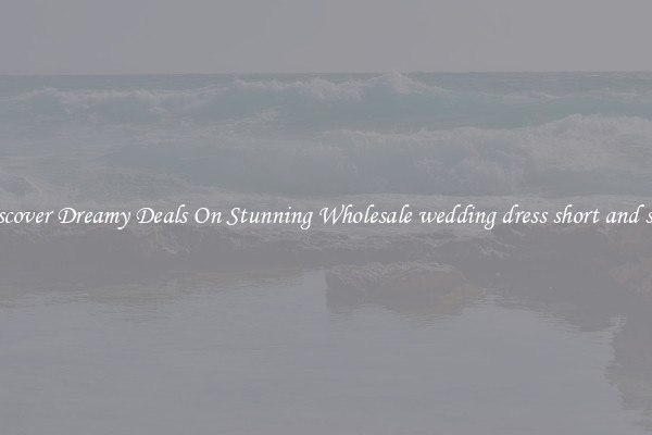 Discover Dreamy Deals On Stunning Wholesale wedding dress short and sexy