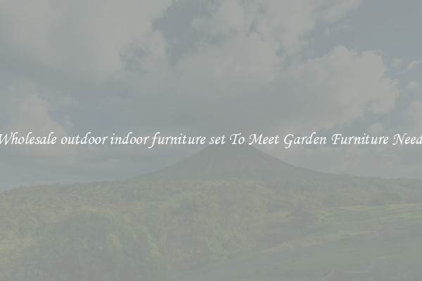 Wholesale outdoor indoor furniture set To Meet Garden Furniture Needs