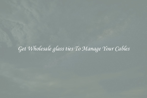Get Wholesale glass ties To Manage Your Cables