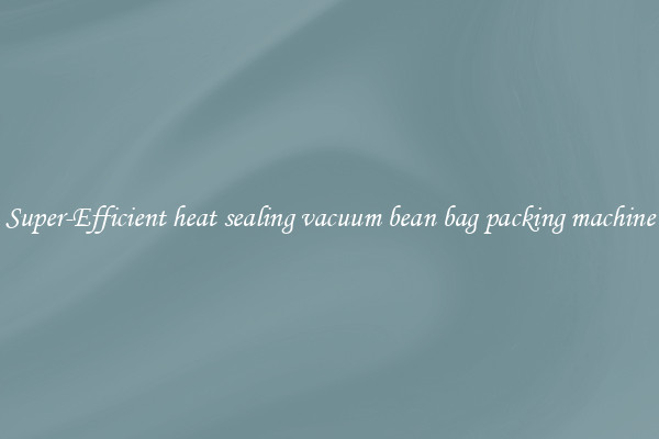Super-Efficient heat sealing vacuum bean bag packing machine