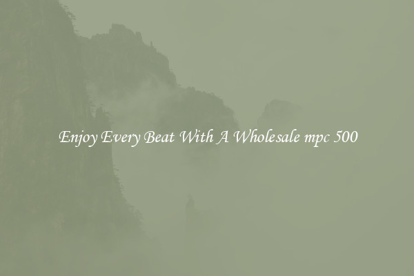 Enjoy Every Beat With A Wholesale mpc 500