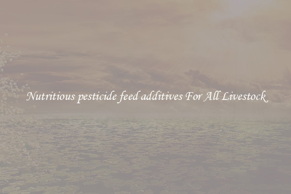 Nutritious pesticide feed additives For All Livestock