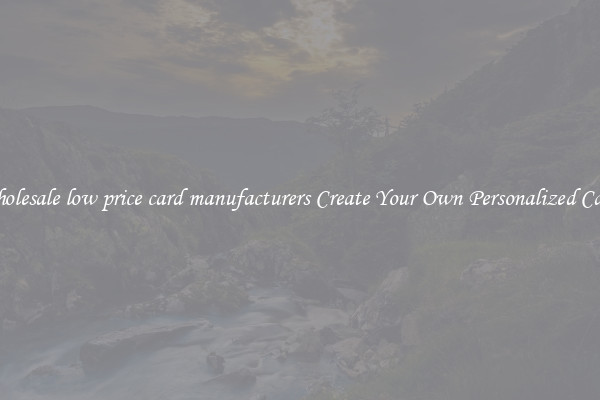 Wholesale low price card manufacturers Create Your Own Personalized Cards