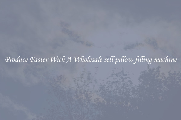 Produce Faster With A Wholesale sell pillow filling machine