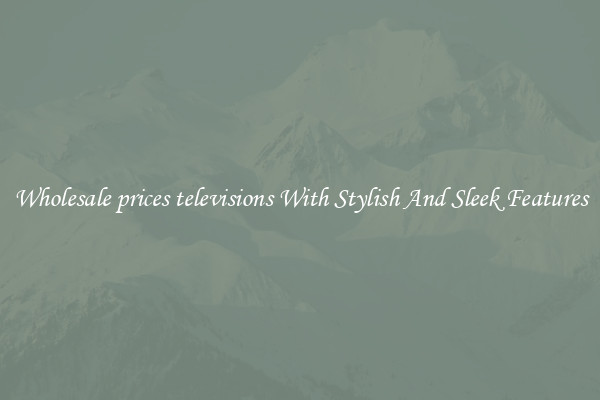 Wholesale prices televisions With Stylish And Sleek Features