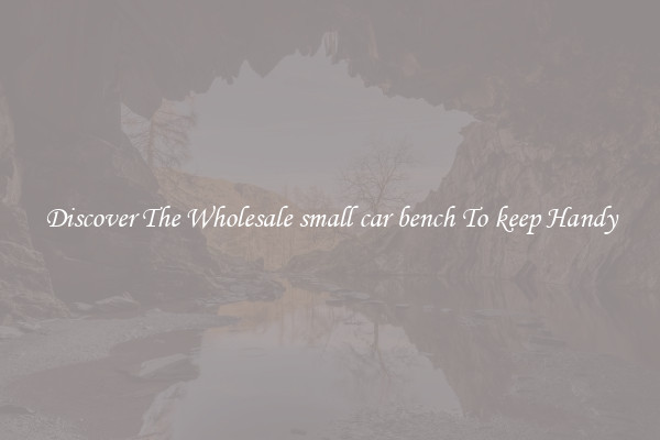 Discover The Wholesale small car bench To keep Handy