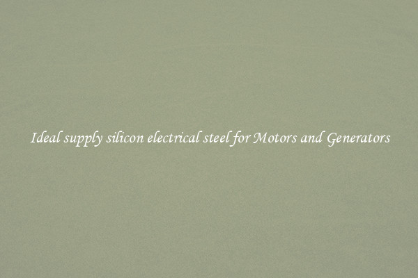 Ideal supply silicon electrical steel for Motors and Generators