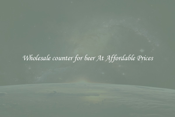 Wholesale counter for beer At Affordable Prices
