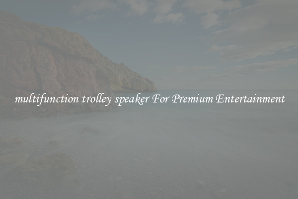 multifunction trolley speaker For Premium Entertainment